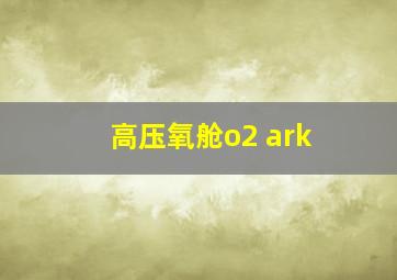 高压氧舱o2 ark